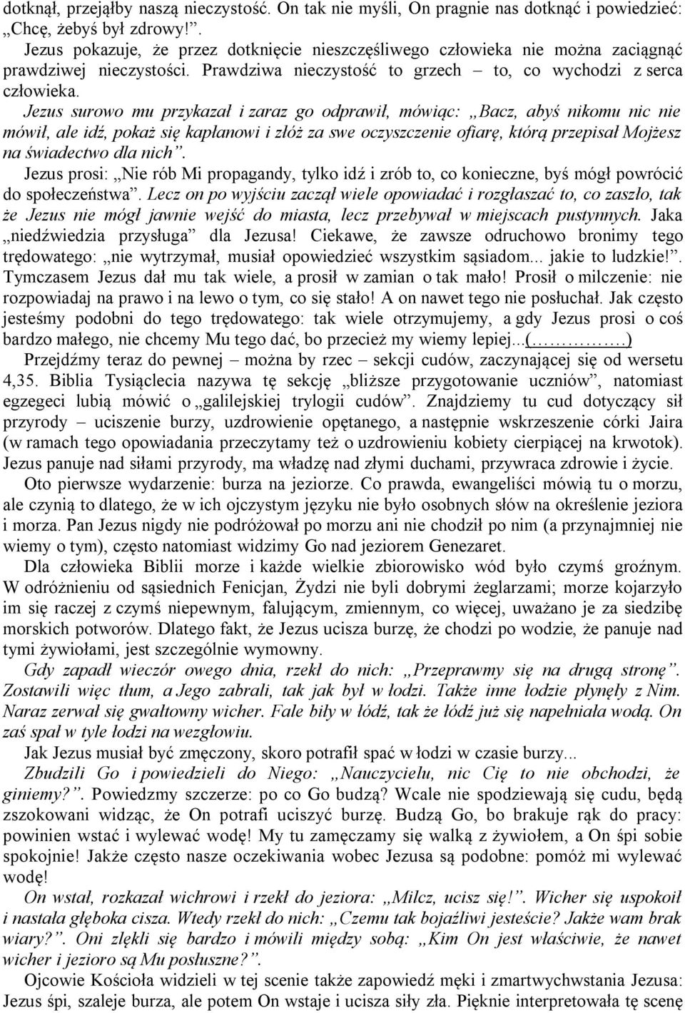 Jezus surowo mu przykazał i zaraz go odprawił, mówiąc: Bacz, abyś nikomu nic nie mówił, ale idź, pokaż się kapłanowi i złóż za swe oczyszczenie ofiarę, którą przepisał Mojżesz na świadectwo dla nich.