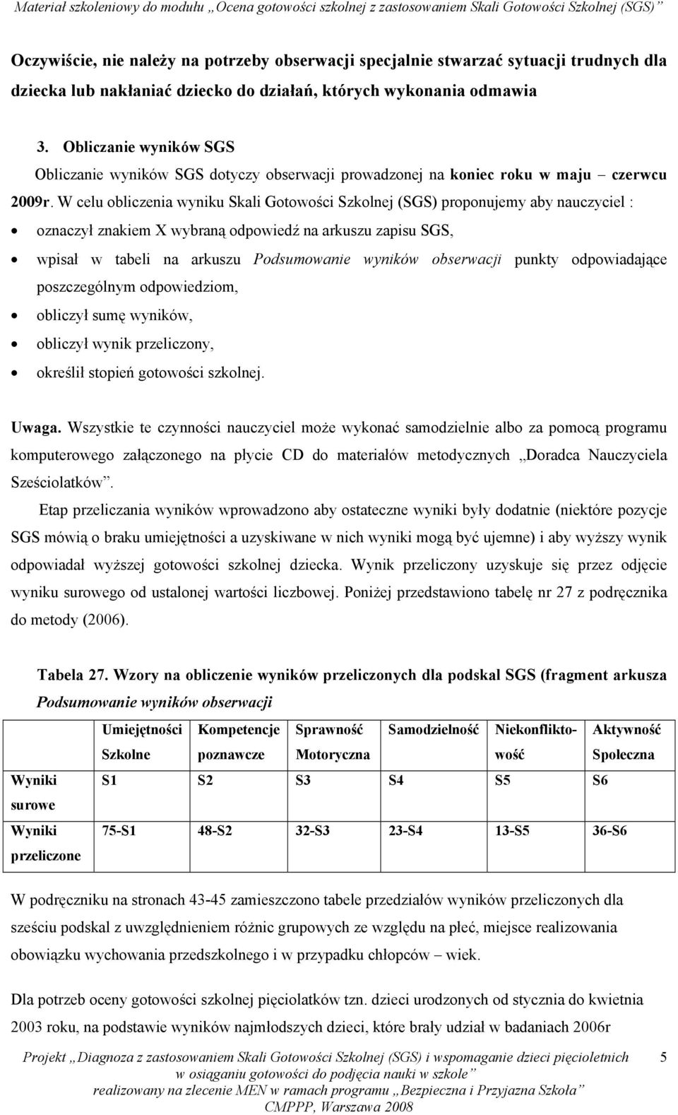 W celu obliczenia wyniku Skali Gotowości Szkolnej (SGS) proponujemy aby nauczyciel : oznaczył znakiem X wybraną odpowiedź na arkuszu zapisu SGS, wpisał w tabeli na arkuszu Podsumowanie wyników