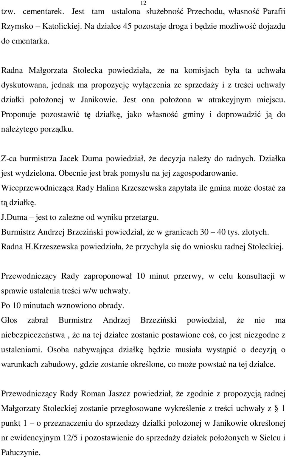 Jest ona połoŝona w atrakcyjnym miejscu. Proponuje pozostawić tę działkę, jako własność gminy i doprowadzić ją do naleŝytego porządku.