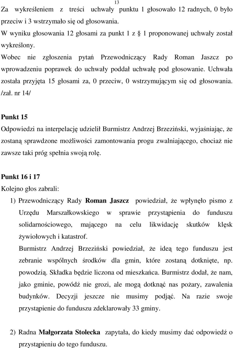 Wobec nie zgłoszenia pytań Przewodniczący Rady Roman Jaszcz po wprowadzeniu poprawek do uchwały poddał uchwałę pod głosowanie.