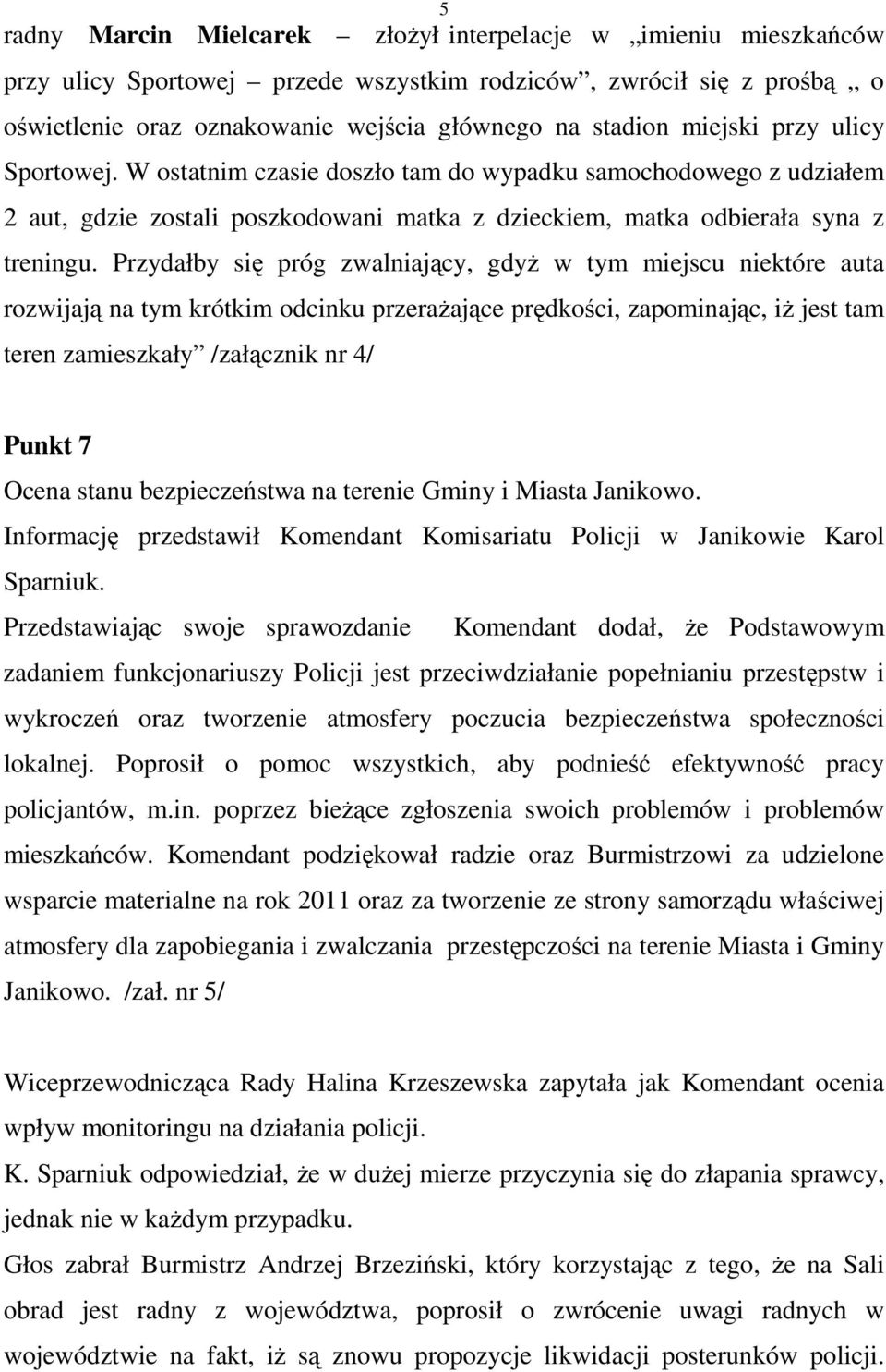 Przydałby się próg zwalniający, gdyŝ w tym miejscu niektóre auta rozwijają na tym krótkim odcinku przeraŝające prędkości, zapominając, iŝ jest tam teren zamieszkały /załącznik nr 4/ Punkt 7 Ocena