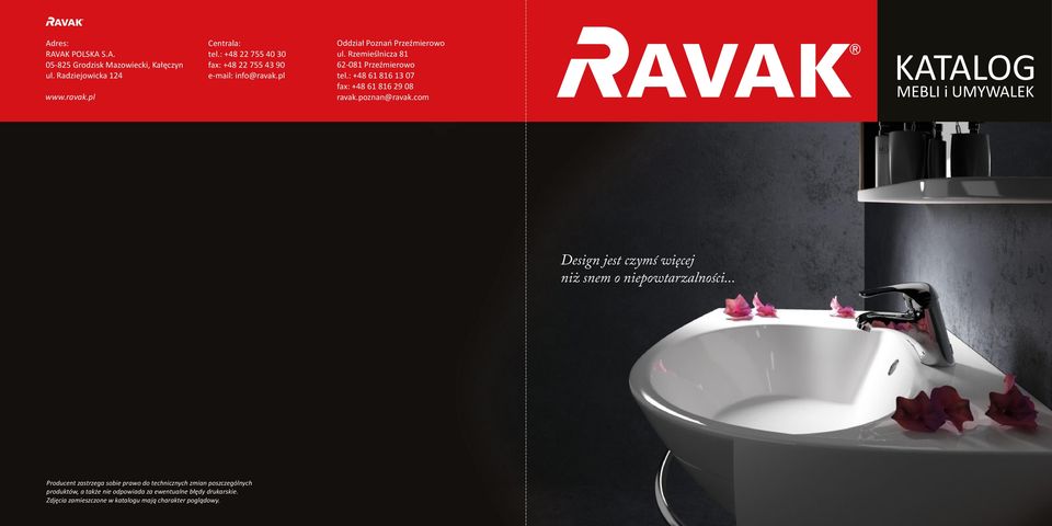 : +48 61 816 13 07 fax: +48 61 816 29 08 ravak.poznan@ravak.com KATALOG MEBLI i UMYWALEK Design jest czymś więcej niż snem o niepowtarzalności.