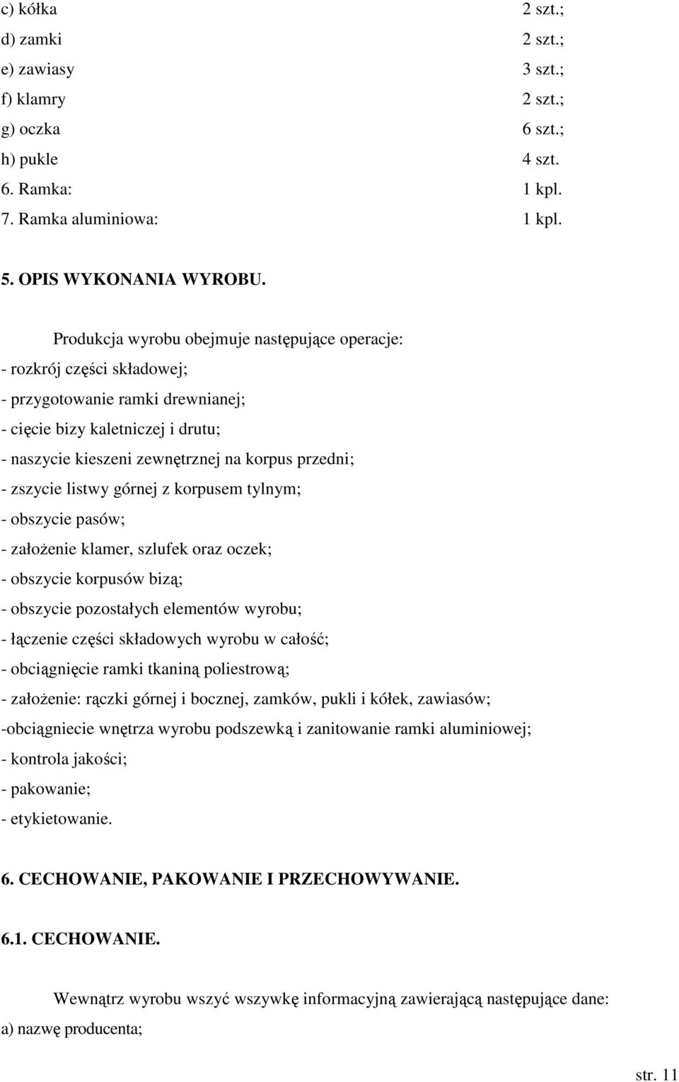 zszycie listwy górnej z korpusem tylnym; - obszycie pasów; - założenie klamer, szlufek oraz oczek; - obszycie korpusów bizą; - obszycie pozostałych elementów wyrobu; - łączenie części składowych