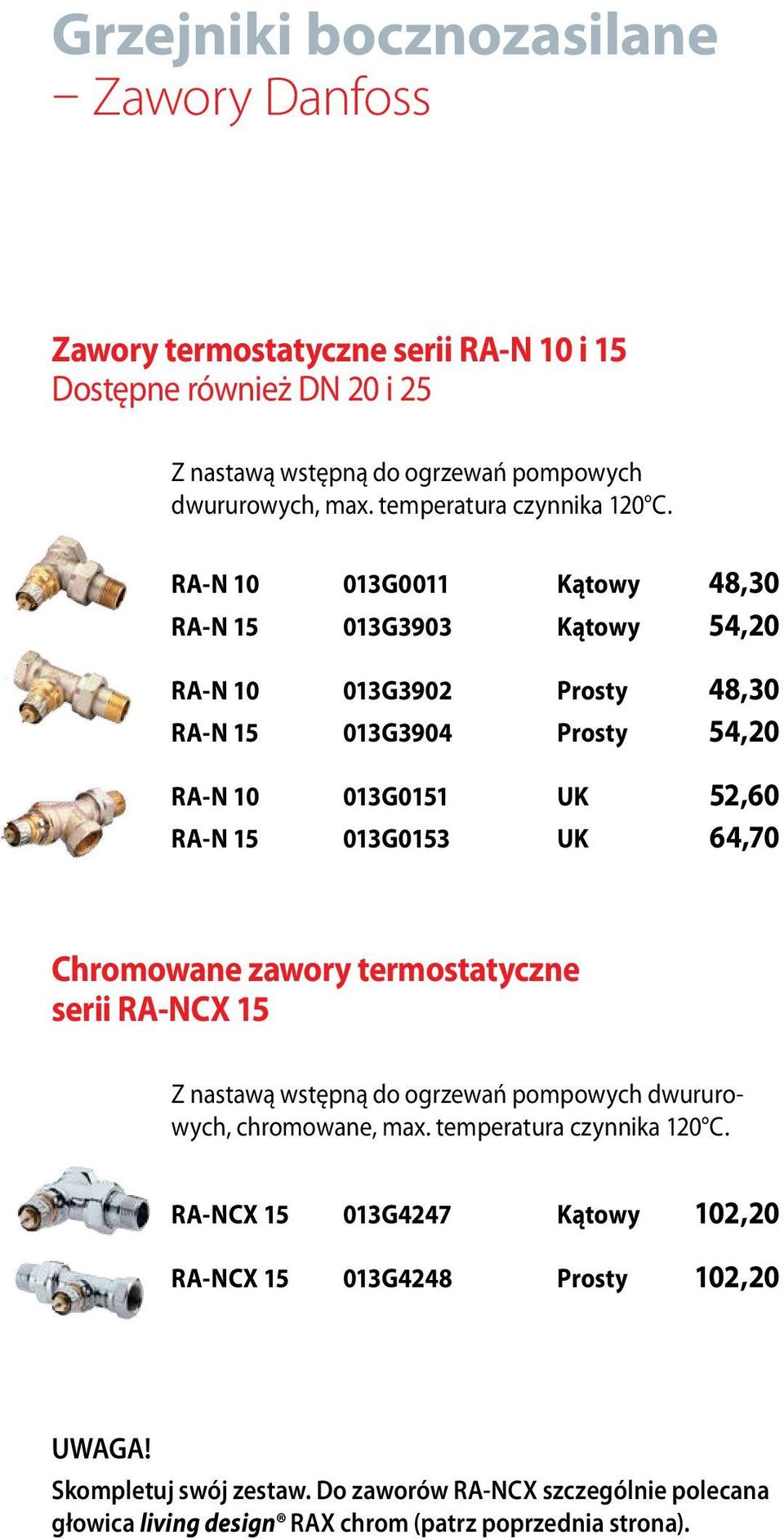 RA-N 10 013G0011 Kątowy 48,30 RA-N 15 013G3903 Kątowy 54,20 RA-N 10 013G3902 Prosty 48,30 RA-N 15 013G3904 Prosty 54,20 RA-N 10 013G0151 UK 52,60 RA-N 15 013G0153 UK 64,70