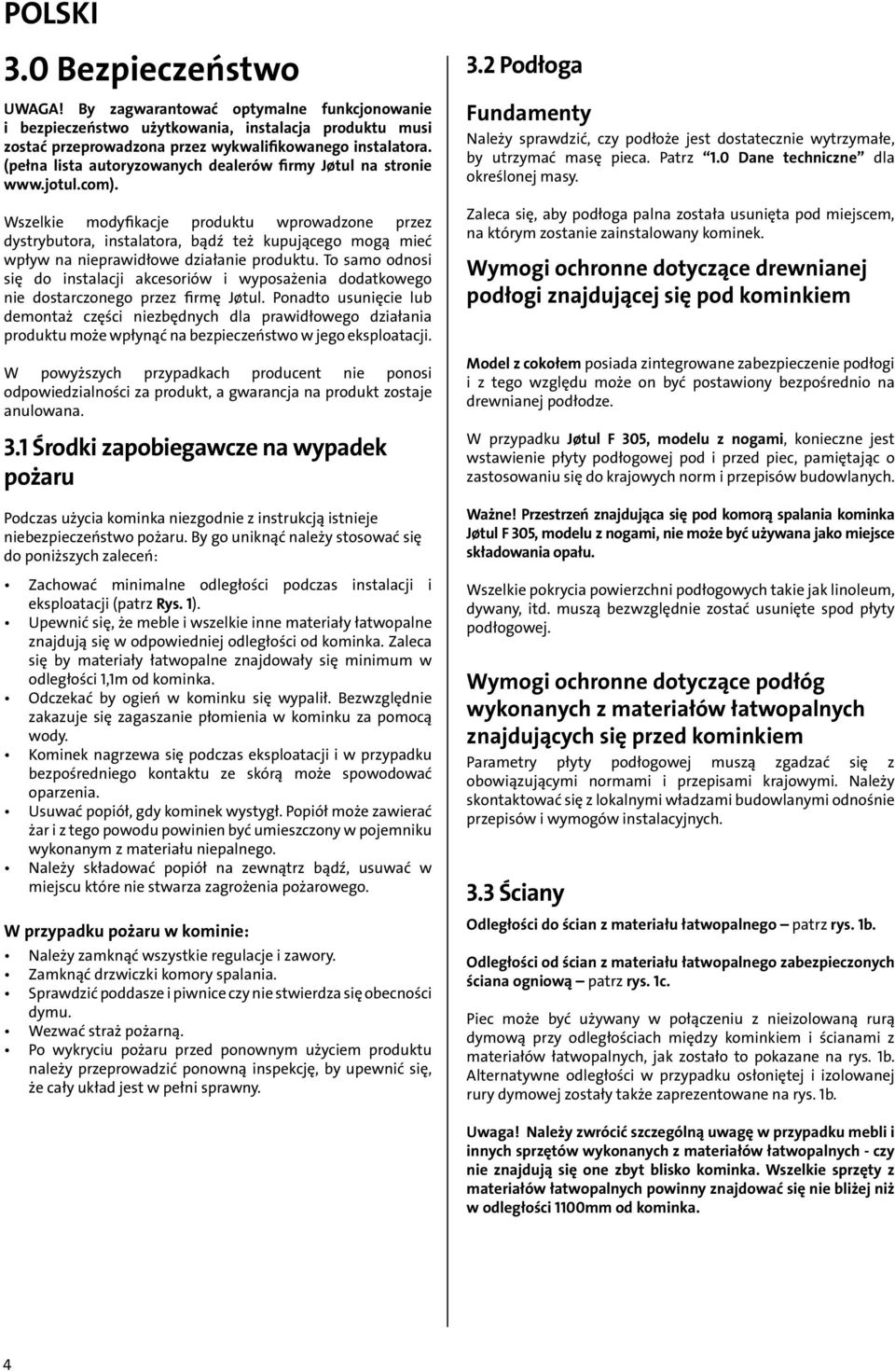 Wszelkie modyfikacje produktu wprowadzone przez dystrybutora, instalatora, bądź też kupującego mogą mieć wpływ na nieprawidłowe działanie produktu.