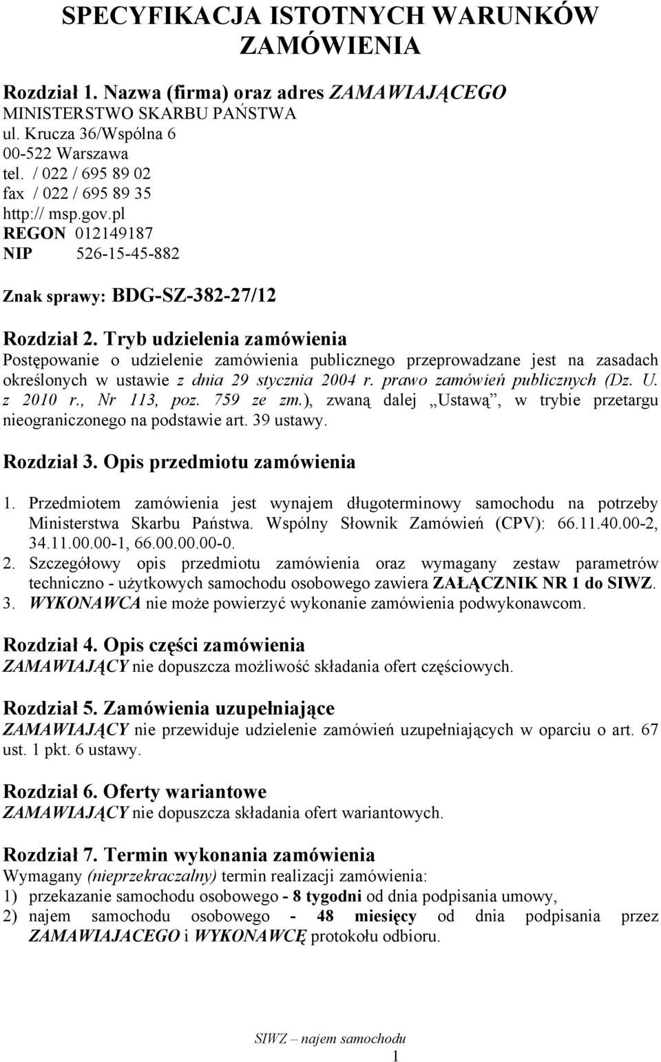 Tryb udzielenia zamówienia Postępowanie o udzielenie zamówienia publicznego przeprowadzane jest na zasadach określonych w ustawie z dnia 29 stycznia 2004 r. prawo zamówień publicznych (Dz. U.