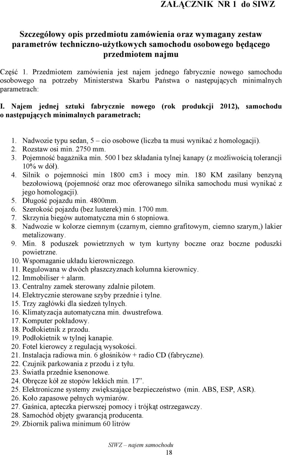 Najem jednej sztuki fabrycznie nowego (rok produkcji 2012), samochodu o następujących minimalnych parametrach; 1. Nadwozie typu sedan, 5 cio osobowe (liczba ta musi wynikać z homologacji). 2. Rozstaw osi min.