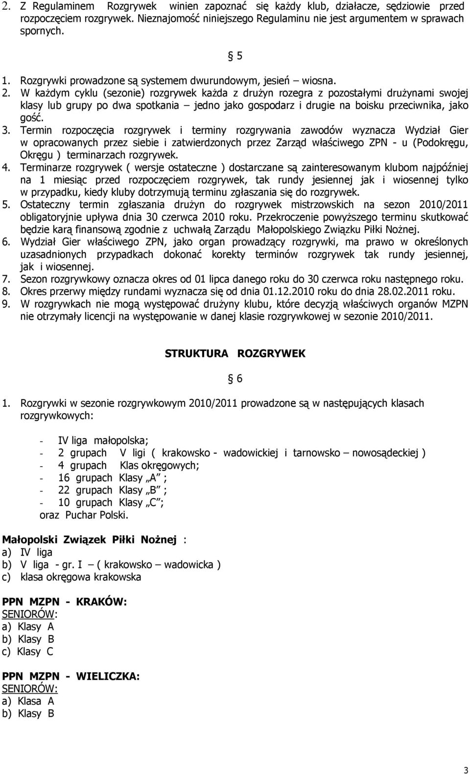 W każdym cyklu (sezonie) rozgrywek każda z drużyn rozegra z pozostałymi drużynami swojej klasy lub grupy po dwa spotkania jedno jako gospodarz i drugie na boisku przeciwnika, jako gość. 3.