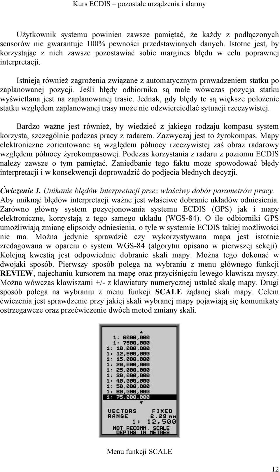 Istnieją również zagrożenia związane z automatycznym prowadzeniem statku po zaplanowanej pozycji. Jeśli błędy odbiornika są małe wówczas pozycja statku wyświetlana jest na zaplanowanej trasie.