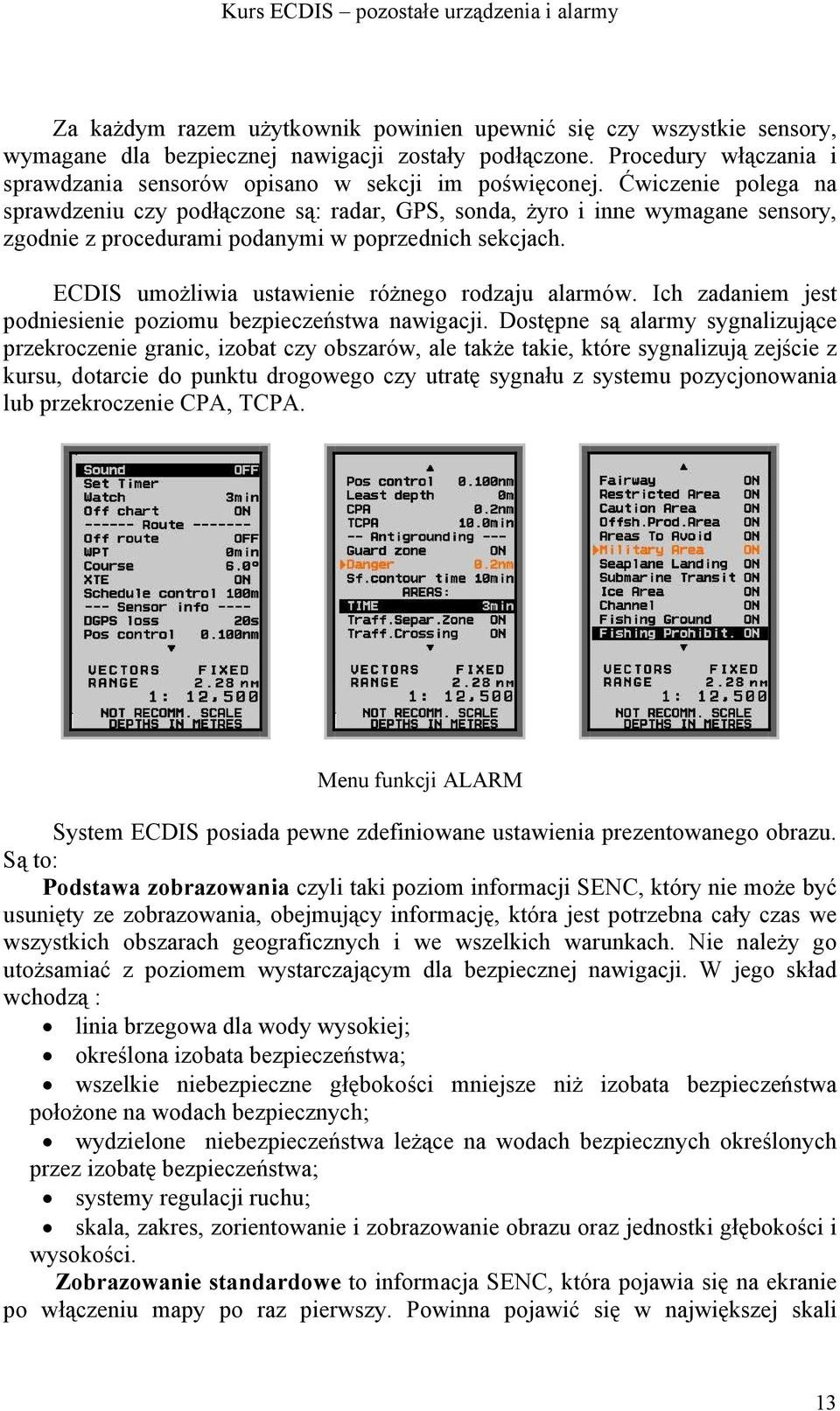 Ćwiczenie polega na sprawdzeniu czy podłączone są: radar, GPS, sonda, żyro i inne wymagane sensory, zgodnie z procedurami podanymi w poprzednich sekcjach.