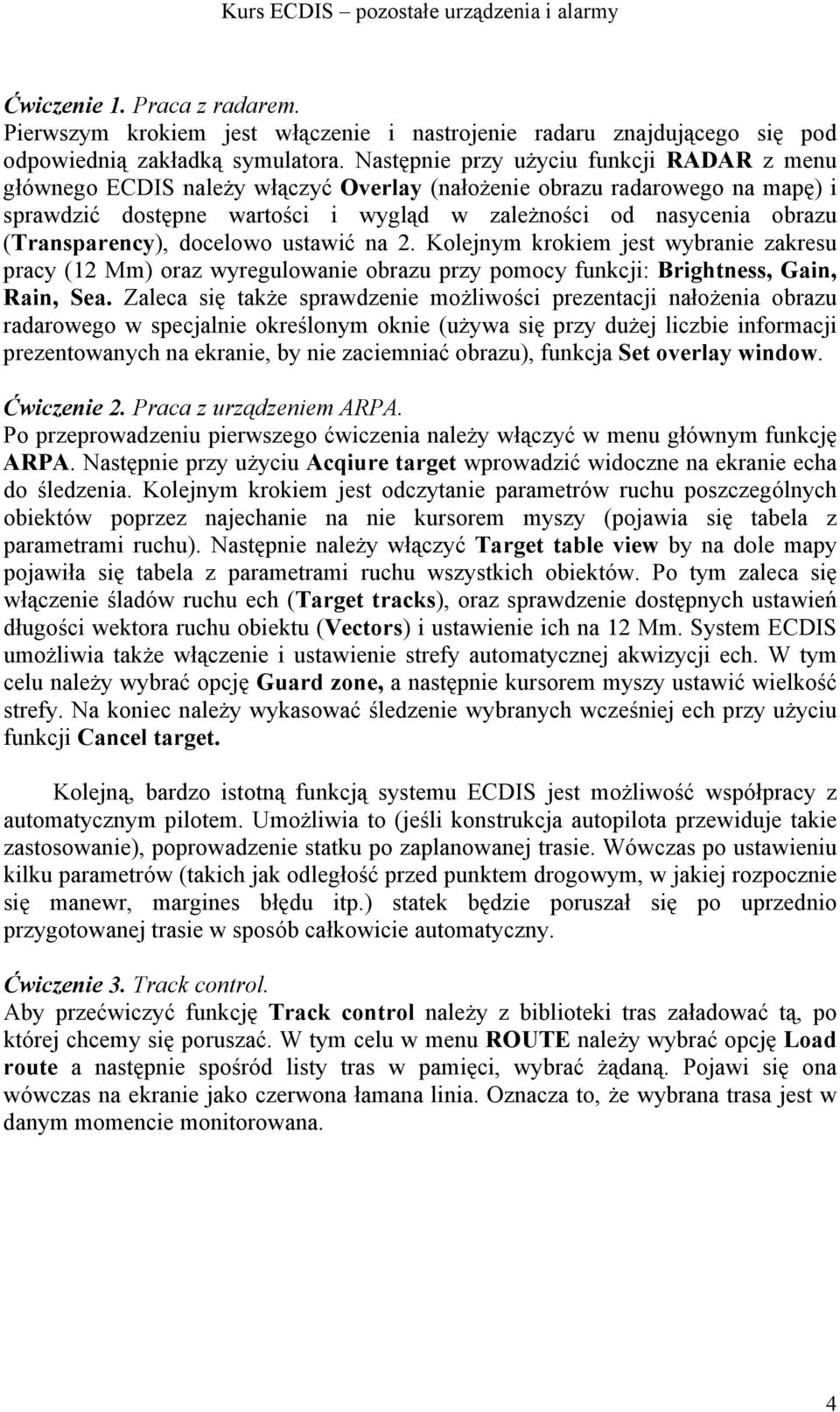 (Transparency), docelowo ustawić na 2. Kolejnym krokiem jest wybranie zakresu pracy (12 Mm) oraz wyregulowanie obrazu przy pomocy funkcji: Brightness, Gain, Rain, Sea.