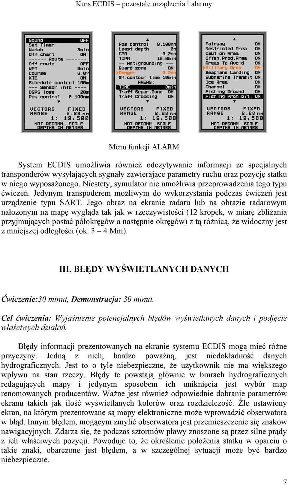 Jego obraz na ekranie radaru lub na obrazie radarowym nałożonym na mapę wygląda tak jak w rzeczywistości (12 kropek, w miarę zbliżania przyjmujących postać półokręgów a następnie okręgów) z tą