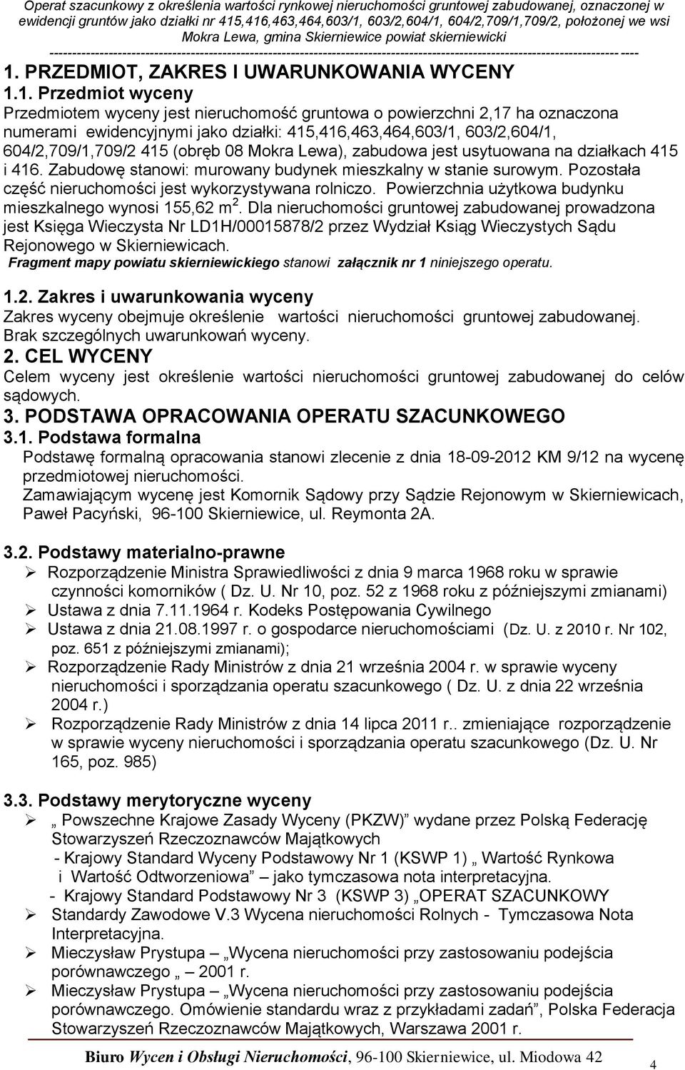 Pozostała część nieruchomości jest wykorzystywana rolniczo. Powierzchnia użytkowa budynku mieszkalnego wynosi 155,62 m 2.