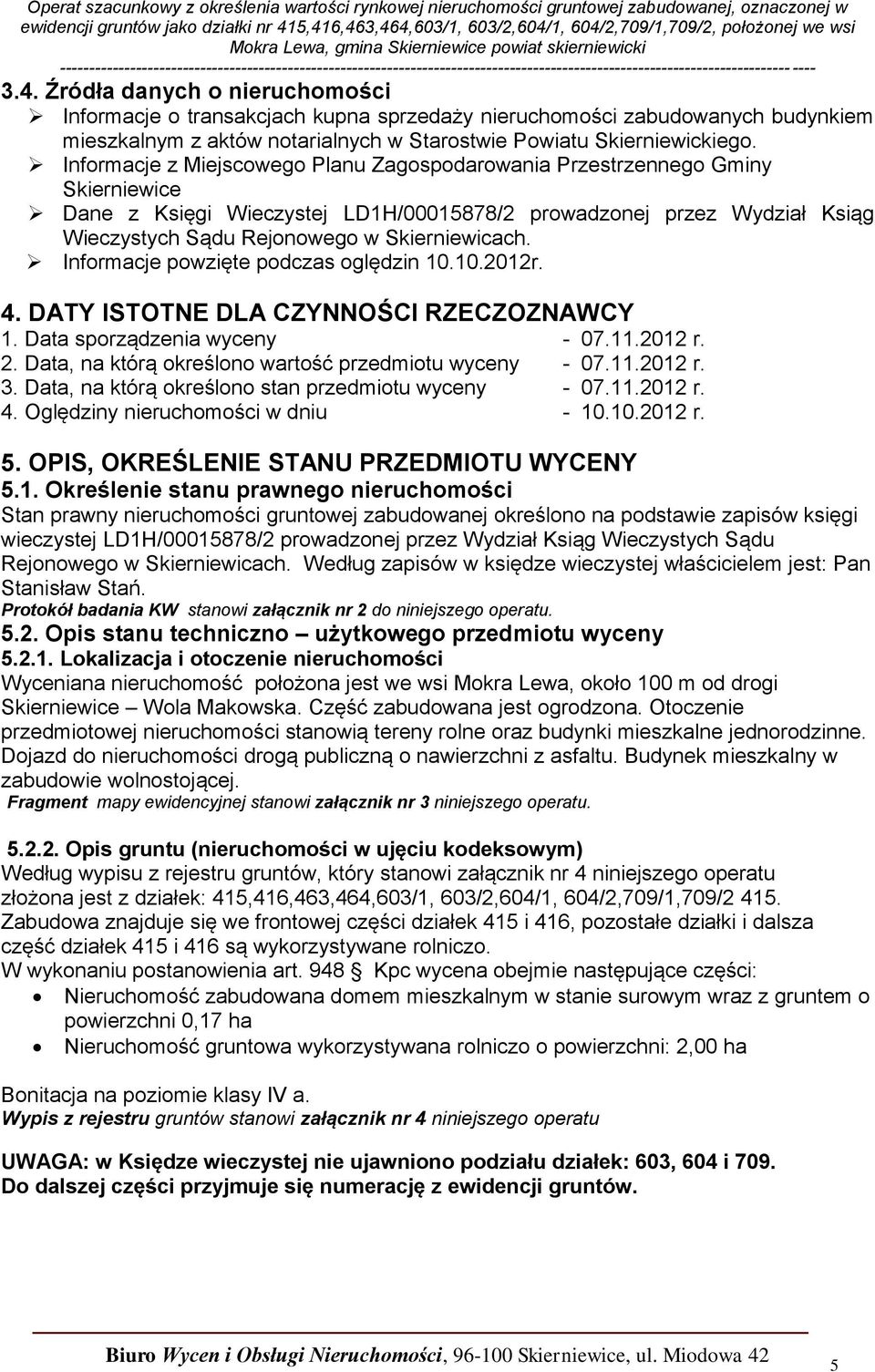 Informacje powzięte podczas oględzin 10.10.2012r. 4. DATY ISTOTNE DLA CZYNNOŚCI RZECZOZNAWCY 1. Data sporządzenia wyceny - 07.11.2012 r. 2. Data, na którą określono wartość przedmiotu wyceny - 07.11.2012 r. 3.