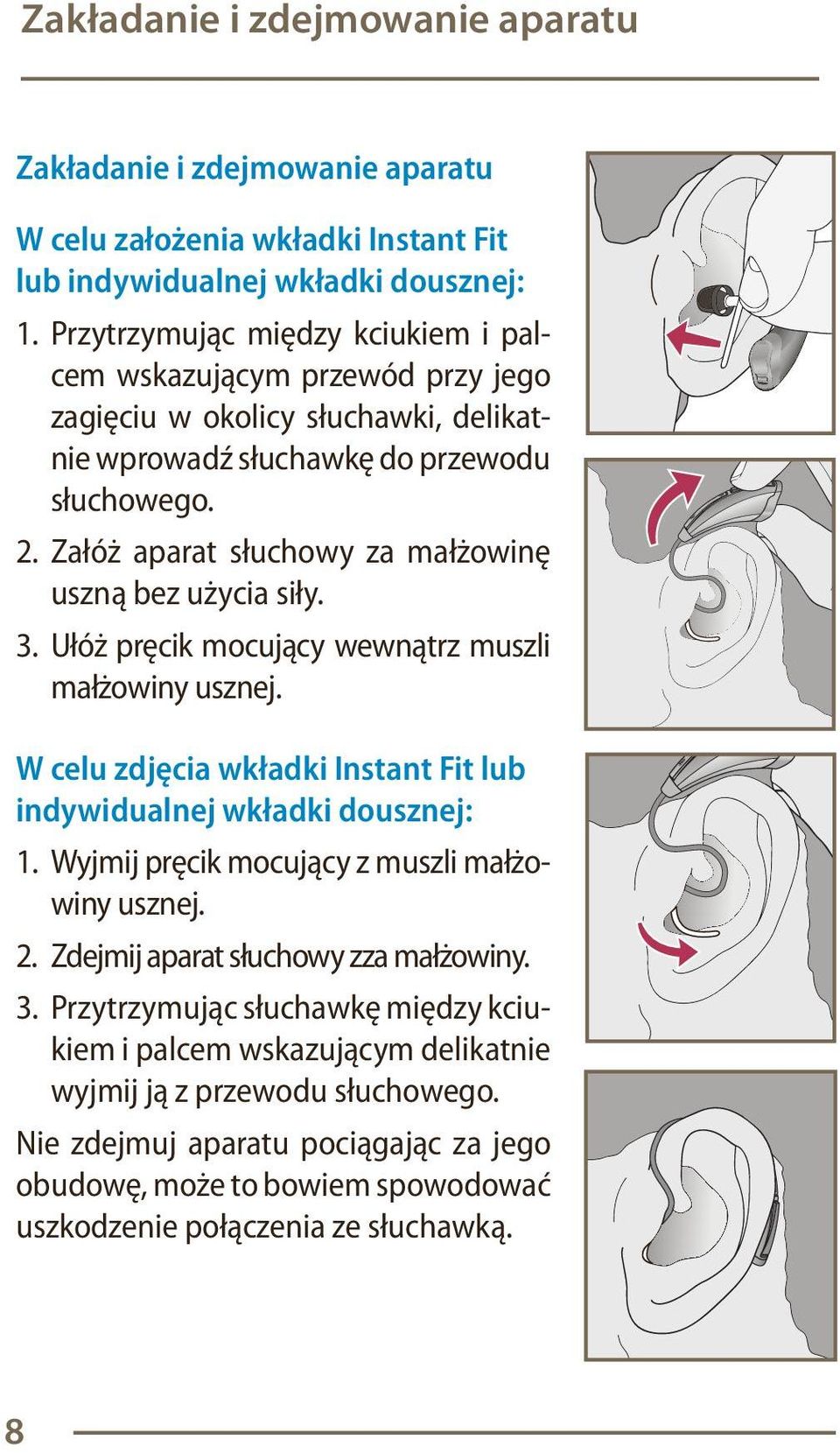 Załóż aparat słuchowy za małżowinę uszną bez użycia siły. 3. Ułóż pręcik mocujący wewnątrz muszli małżowiny usznej. W celu zdjęcia wkładki Instant Fit lub indywidualnej wkładki dousznej: 1.