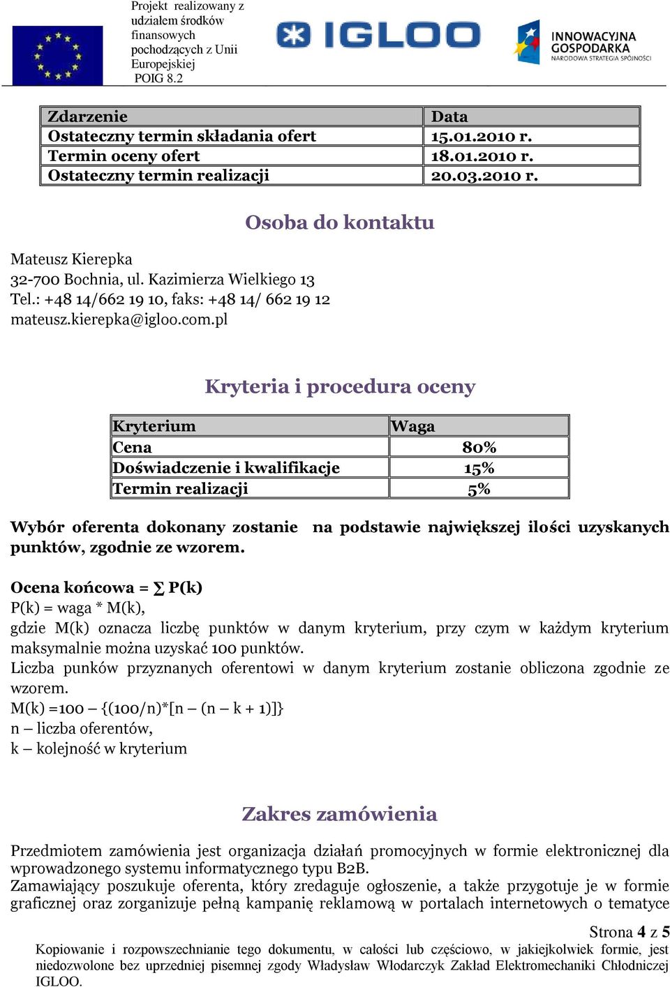 pl Osoba do kontaktu Kryteria i procedura oceny Kryterium Waga Cena 80% Doświadczenie i kwalifikacje 15% Termin realizacji 5% Wybór oferenta dokonany zostanie na podstawie największej ilości