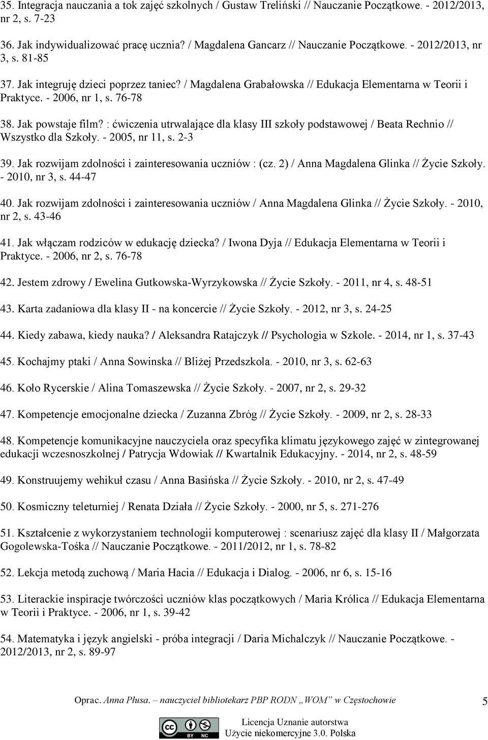 76-78 38. Jak powstaje film? : ćwiczenia utrwalające dla klasy III szkoły podstawowej / Beata Rechnio // Wszystko dla Szkoły. - 2005, nr 11, s. 2-3 39.