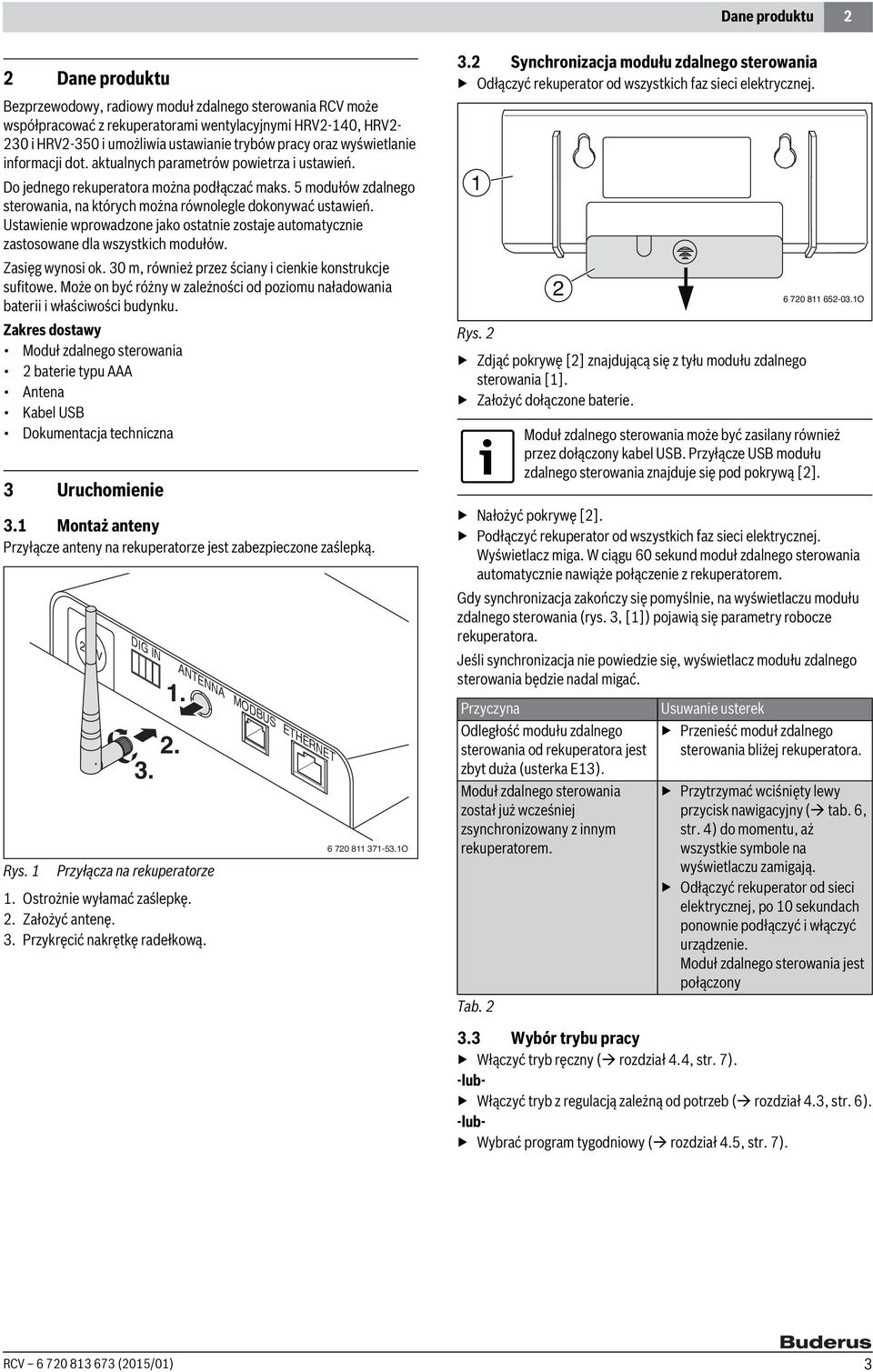 Ustawienie wprowadzone jako ostatnie zostaje automatycznie zastosowane dla wszystkich modułów. Zasięg wynosi ok. 0 m, również przez ściany i cienkie konstrukcje sufitowe.