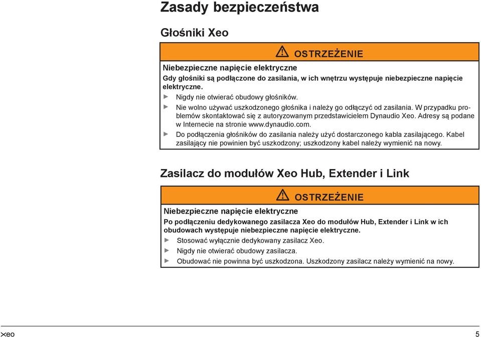 Adresy są podane w Internecie na stronie www.dynaudio.com. Do podłączenia głośników do zasilania należy użyć dostarczonego kabla zasilającego.