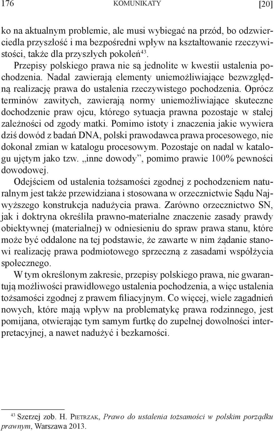 Oprócz terminów zawitych, zawierają normy uniemożliwiające skuteczne dochodzenie praw ojcu, którego sytuacja prawna pozostaje w stałej zależności od zgody matki.