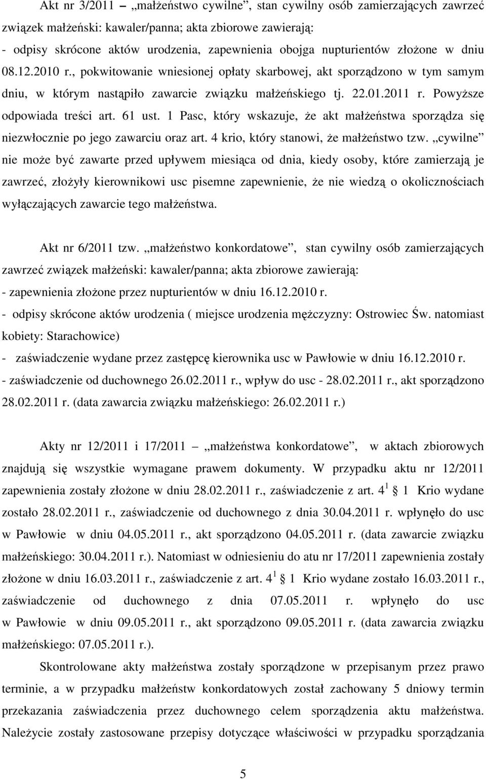 Powyższe odpowiada treści art. 61 ust. 1 Pasc, który wskazuje, że akt małżeństwa sporządza się niezwłocznie po jego zawarciu oraz art. 4 krio, który stanowi, że małżeństwo tzw.