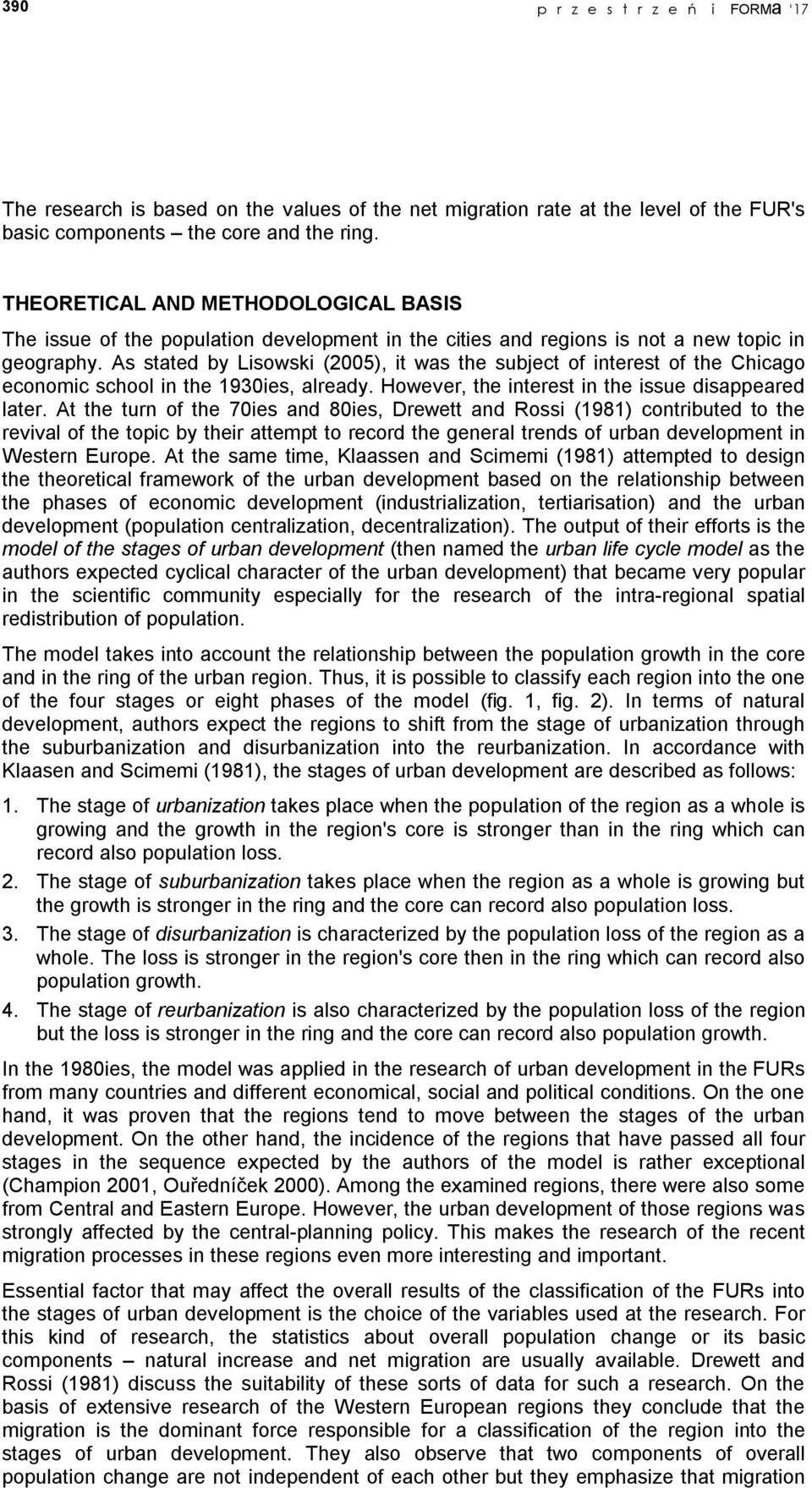 As stated by Lisowski (2005), it was the subject of interest of the Chicago economic school in the 1930ies, already. However, the interest in the issue disappeared later.