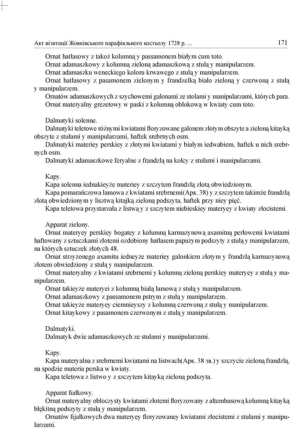 Ornatów adamaszkowych z szychowemi galonami ze stolami y manipularzami, których para. Ornat materyalny grezetowy w paski z kolumną obłokową w kwiaty cum toto. Dalmatyki solenne.