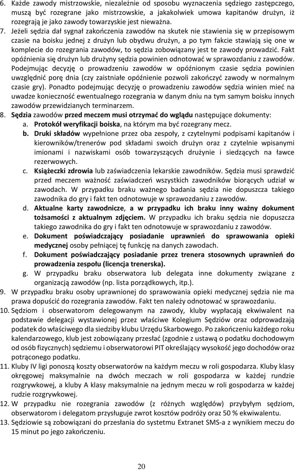 Jeżeli sędzia dał sygnał zakończenia zawodów na skutek nie stawienia się w przepisowym czasie na boisku jednej z drużyn lub obydwu drużyn, a po tym fakcie stawiają się one w komplecie do rozegrania