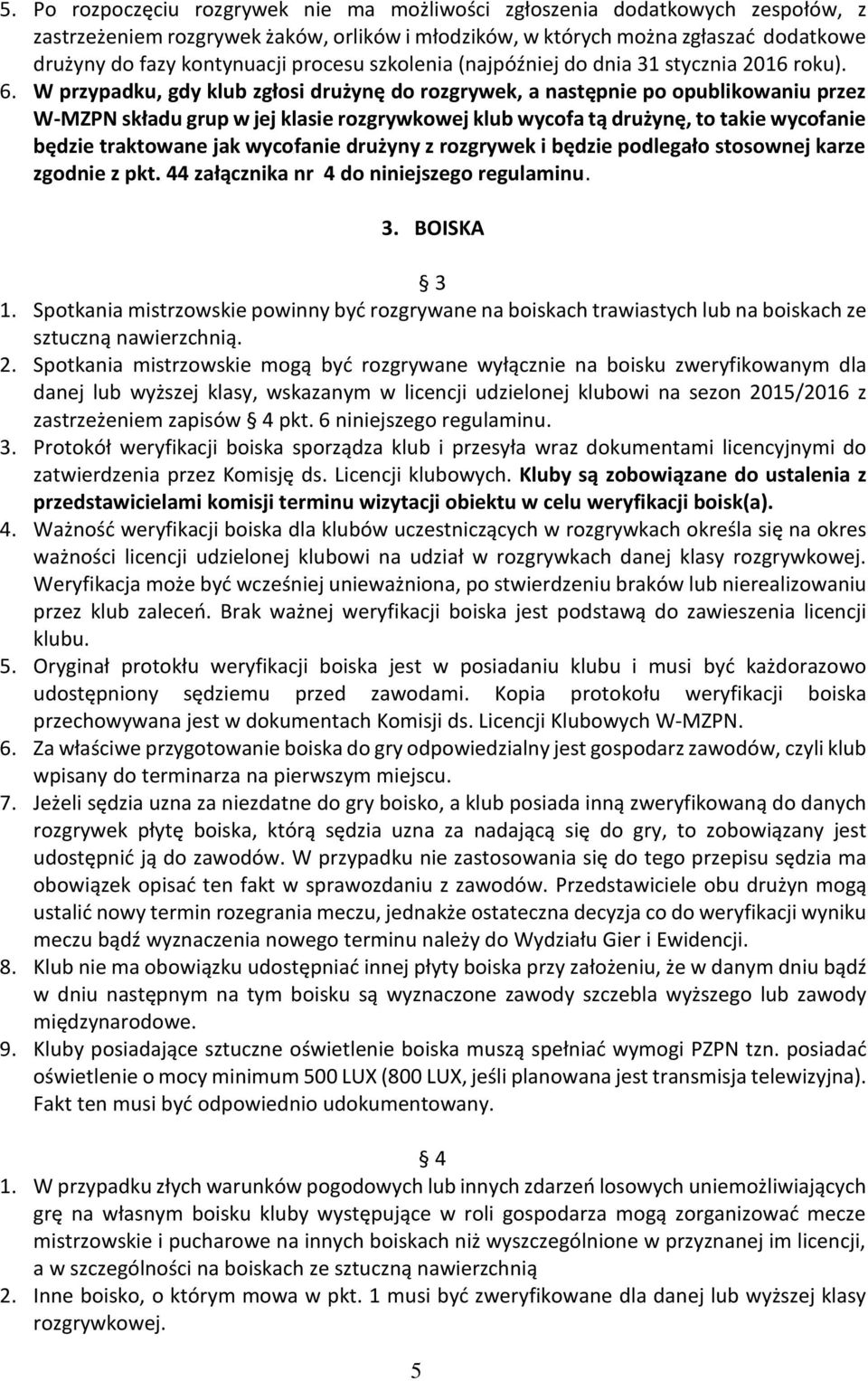 W przypadku, gdy klub zgłosi drużynę do rozgrywek, a następnie po opublikowaniu przez W-MZPN składu grup w jej klasie rozgrywkowej klub wycofa tą drużynę, to takie wycofanie będzie traktowane jak