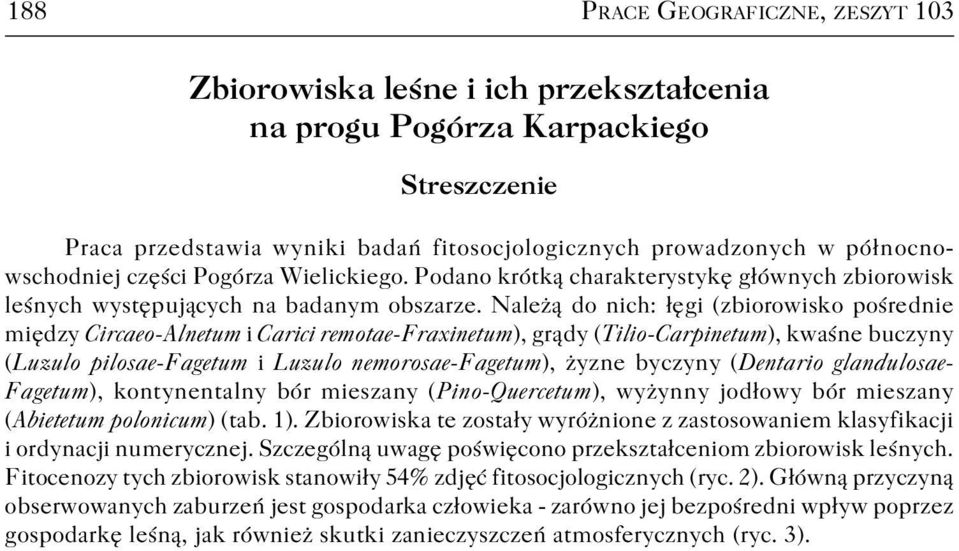 Należą do nich: łęgi (zbiorowisko pośrednie między Circaeo Alnetum i Carici remotae Fraxinetum), grądy (Tilio Carpinetum), kwaśne buczyny (Luzulo pilosae Fagetum i Luzulo nemorosae Fagetum), żyzne