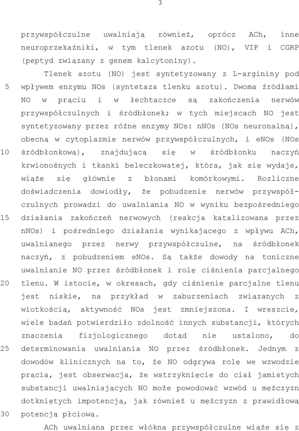 Dwoma źródłami NO w prąciu i w łechtaczce są zakończenia nerwów przywspółczulnych i śródbłonek; w tych miejscach NO jest syntetyzowany przez różne enzymy NOs: nnos (NOs neuronalną), obecną w