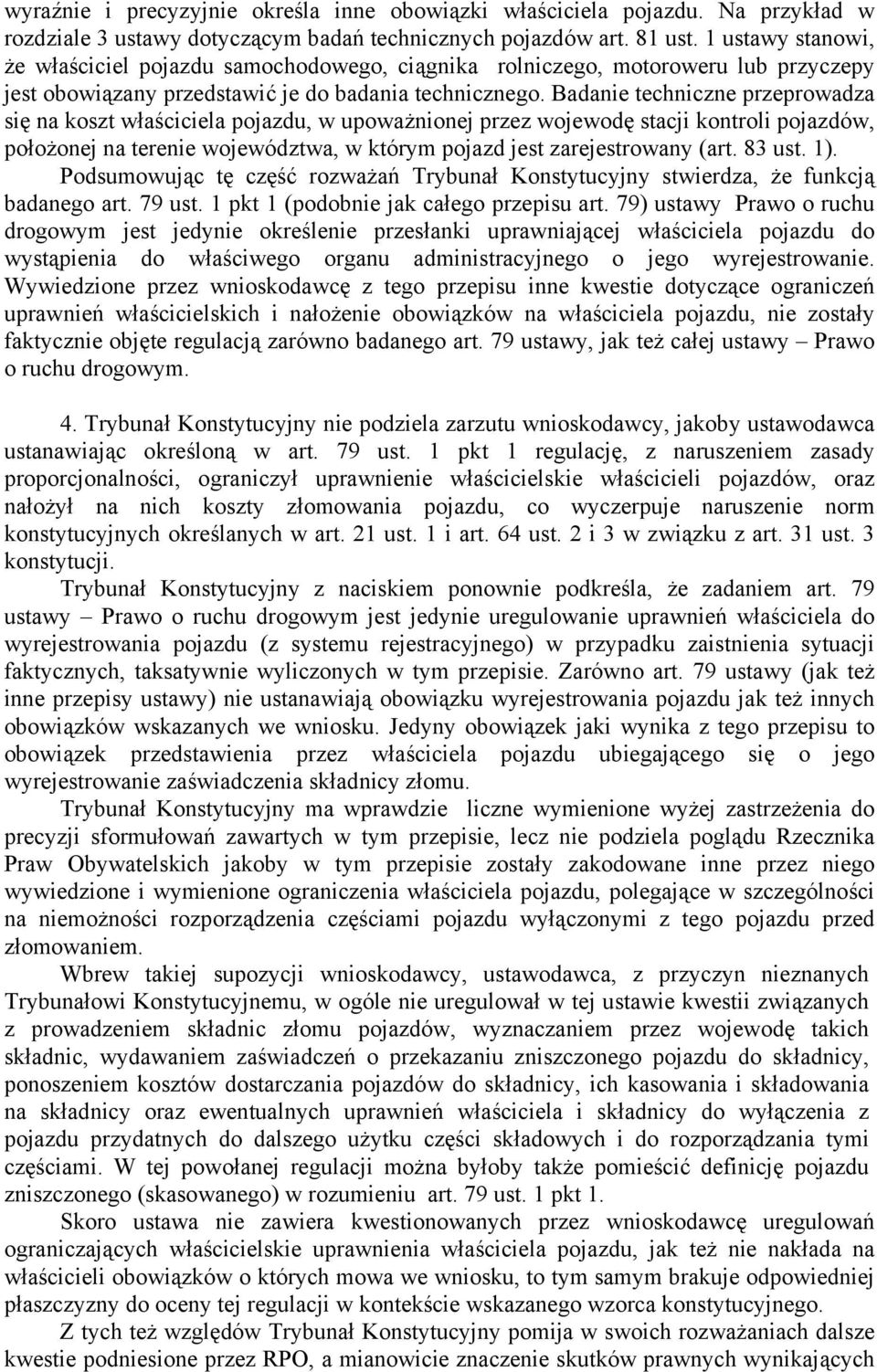 Badanie techniczne przeprowadza się na koszt właściciela pojazdu, w upoważnionej przez wojewodę stacji kontroli pojazdów, położonej na terenie województwa, w którym pojazd jest zarejestrowany (art.