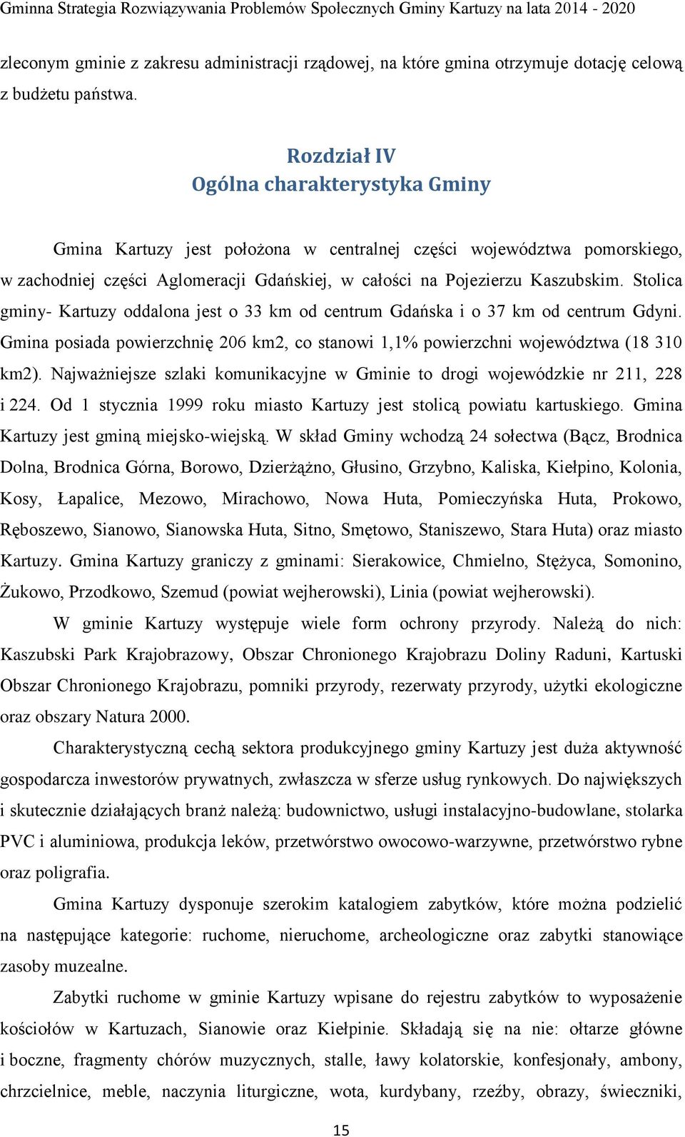 Stolica gminy- Kartuzy oddalona jest o 33 km od centrum Gdańska i o 37 km od centrum Gdyni. Gmina posiada powierzchnię 206 km2, co stanowi 1,1% powierzchni województwa (18 310 km2).