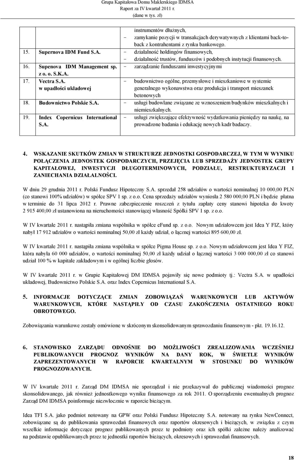 Vectra S.A. w upadłości układowej - budownictwo ogólne, przemysłowe i mieszkaniowe w systemie generalnego wykonawstwa oraz produkcja i transport mieszanek betonowych 18. Budownictwo Polskie S.A. - usługi budowlane związane ze wznoszeniem budynków mieszkalnych i niemieszkalnych.