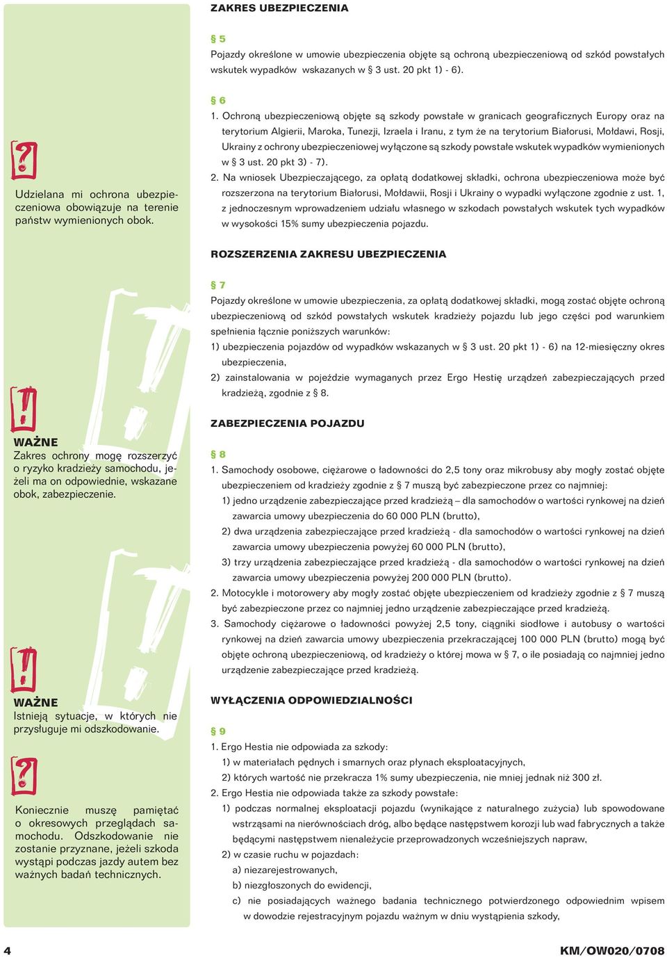 Ochroną ubezpieczeniową objęte są szkody powstałe w granicach geograficznych Europy oraz na terytorium Algierii, Maroka, Tunezji, Izraela i Iranu, z tym że na terytorium Białorusi, Mołdawi, Rosji,