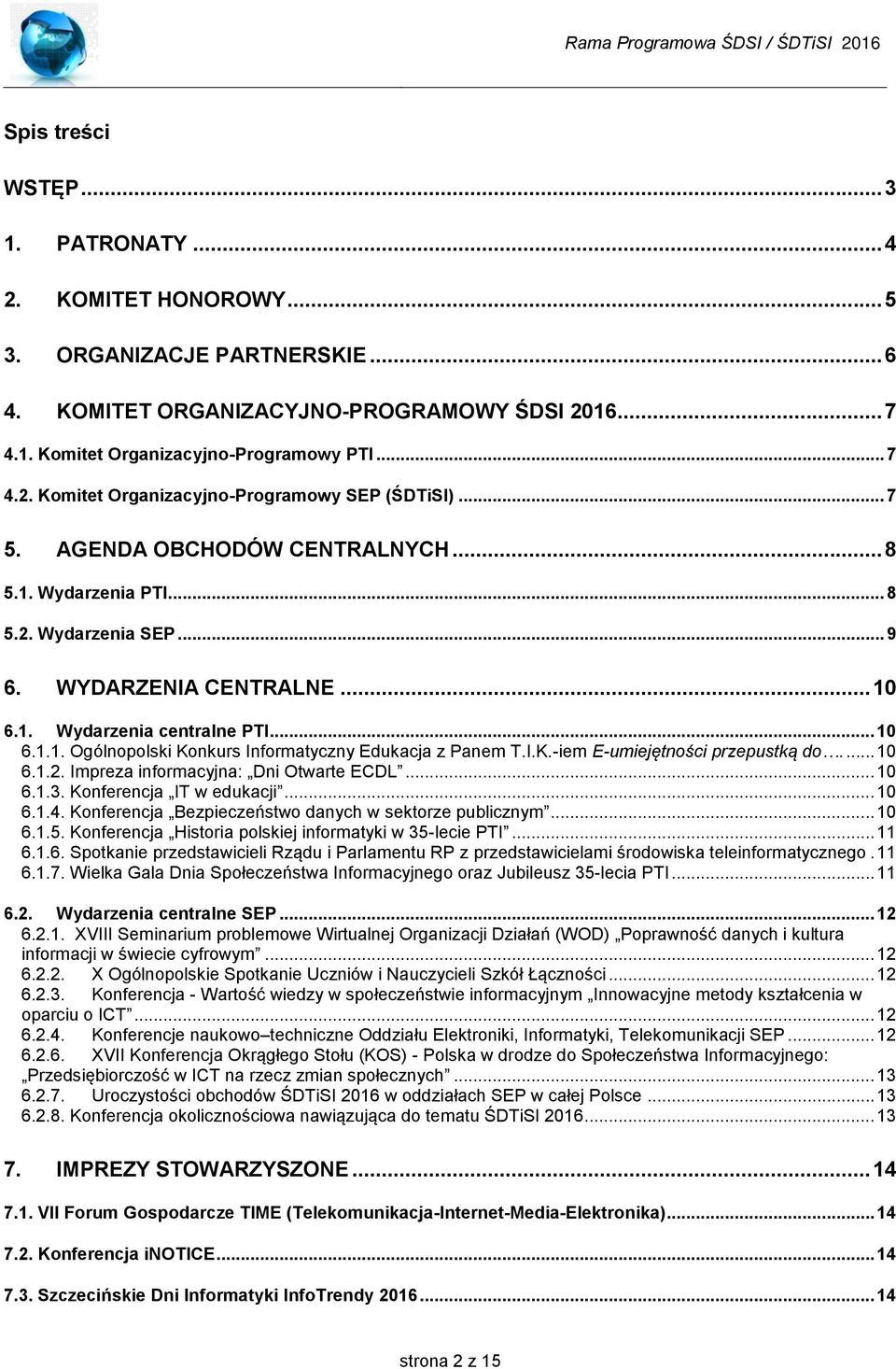 I.K.-iem E-umiejętności przepustką do.... 10 6.1.2. Impreza informacyjna: Dni Otwarte ECDL... 10 6.1.3. Konferencja IT w edukacji... 10 6.1.4. Konferencja Bezpieczeństwo danych w sektorze publicznym.