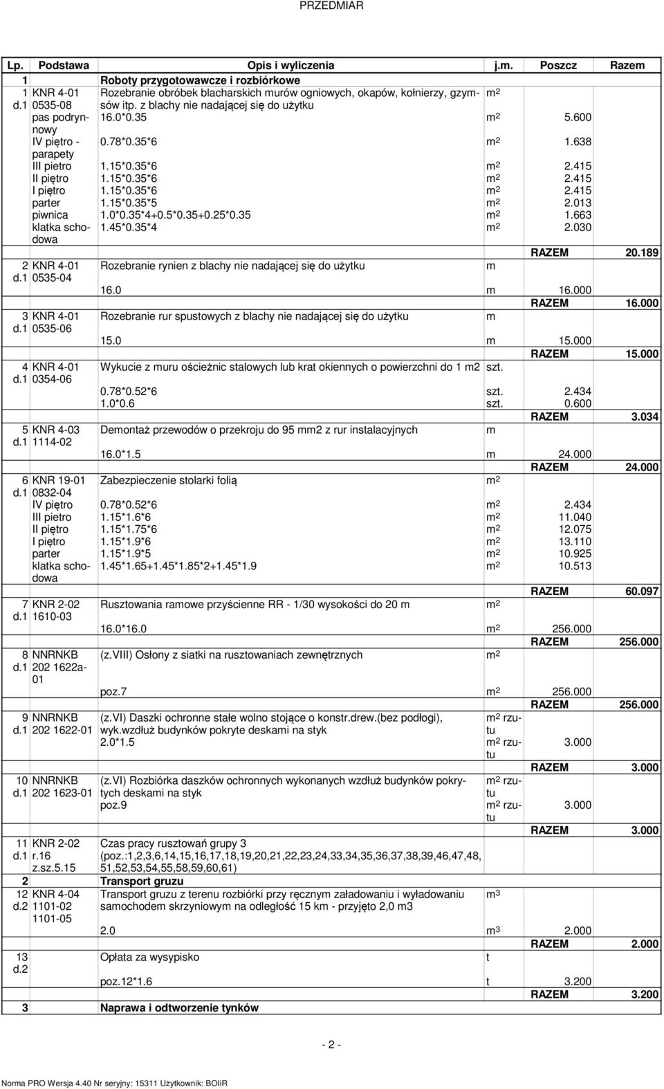 15*0.35*5 2 2.013 piwnica 1.0*0.35*4+0.5*0.35+0.25*0.35 2 1.663 1.45*0.35*4 2 2.030 RAZEM 20.189 2 KNR 4-01 Rozebranie rynien z blachy nie nadającej się do użytku d.1 0535-04 16.0 16.000 RAZEM 16.