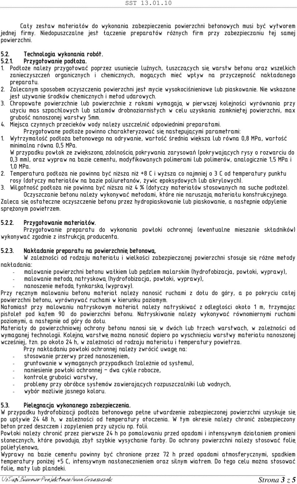 PodłoŜe naleŝy przygotować poprzez usunięcie luźnych, łuszczących się warstw betonu oraz wszelkich zanieczyszczeń organicznych i chemicznych, mogących mieć wpływ na przyczepność nakładanego preparatu.