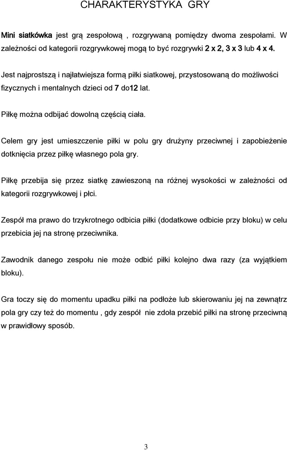 Celem gry jest umieszczenie piłki w polu gry drużyny przeciwnej i zapobieżenie dotknięcia przez piłkę własnego pola gry.