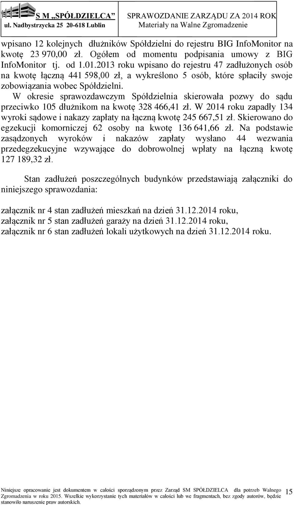 W okresie sprawozdawczym Spółdzielnia skierowała pozwy do sądu przeciwko 105 dłużnikom na kwotę 328 466,41 zł. W 2014 roku zapadły 134 wyroki sądowe i nakazy zapłaty na łączną kwotę 245 667,51 zł.