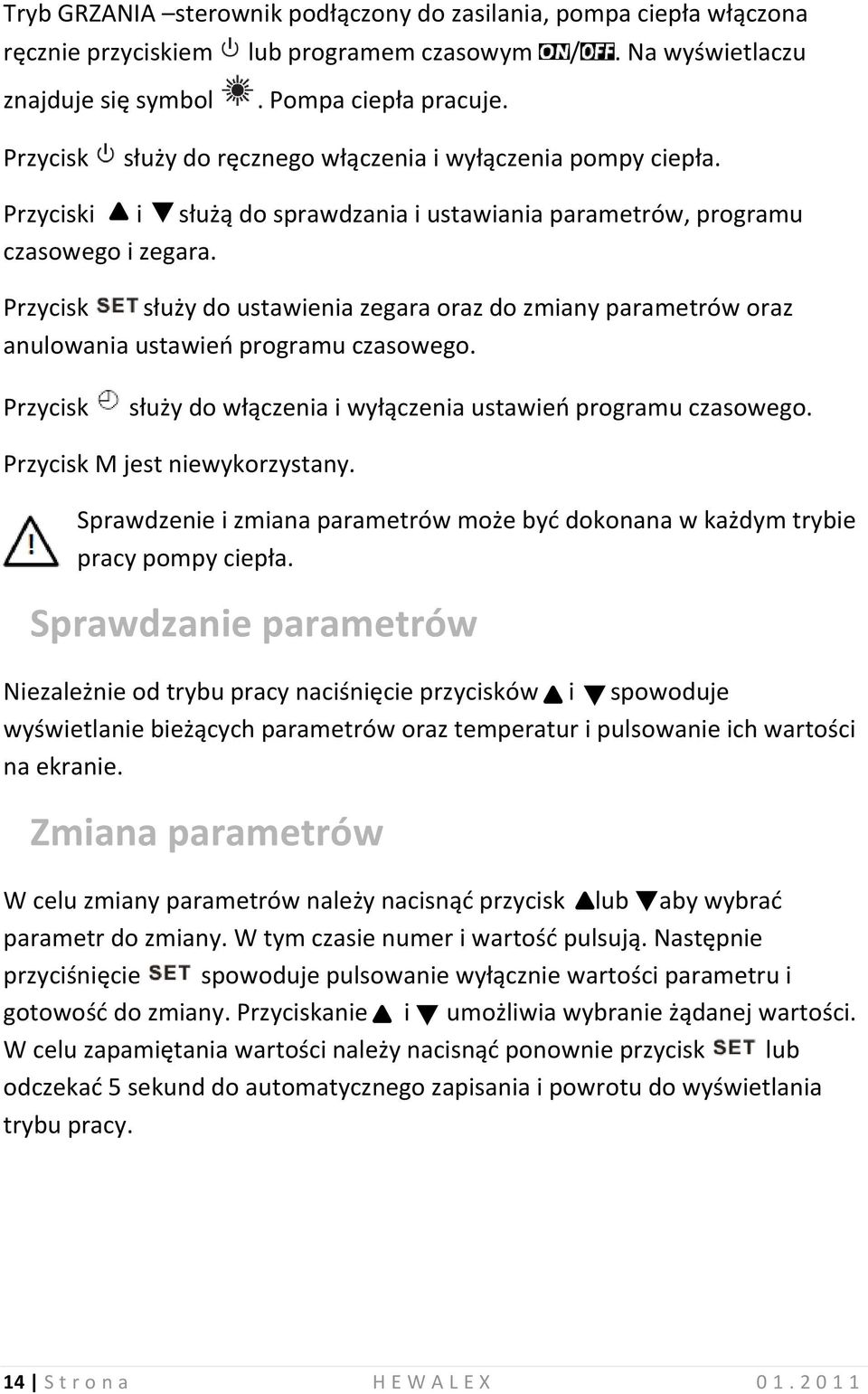 Przycisk służy do ustawienia zegara oraz do zmiany parametrów oraz anulowania ustawień programu czasowego. Przycisk służy do włączenia i wyłączenia ustawień programu czasowego.