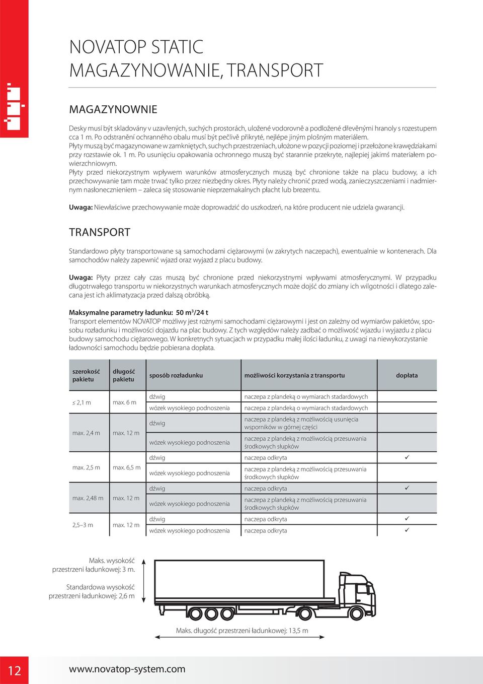 Płyty muszą być magazynowane w zamkniętych, suchych przestrzeniach, ułożone w pozycji poziomej i przełożone krawędziakami przy rozstawie ok. 1 m.