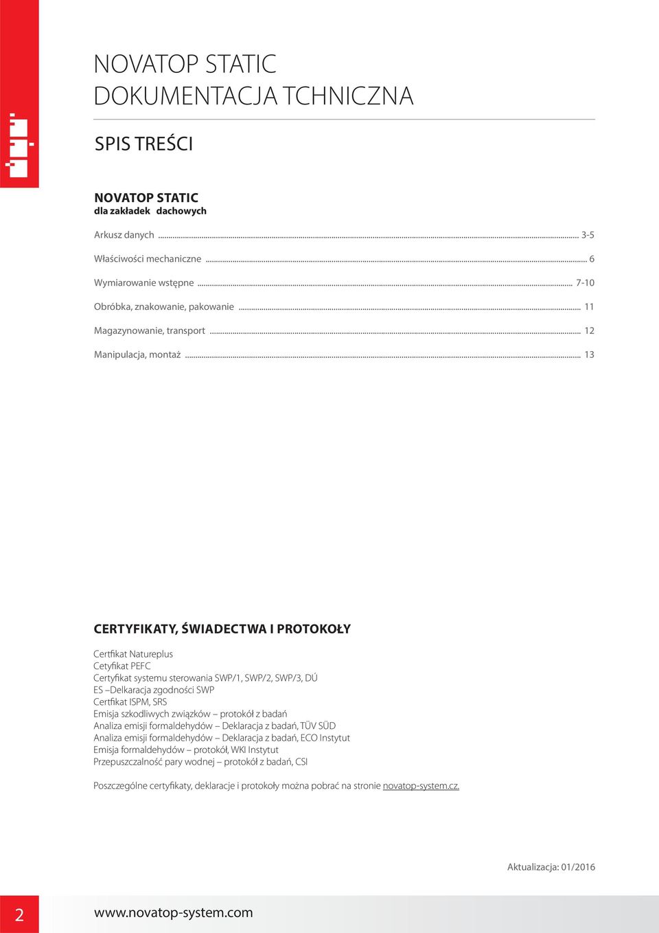 .. 13 CERTYFIKATY, ŚWIADECTWA I PROTOKOŁY Certfikat Natureplus Cetyfikat PEFC Certyfikat systemu sterowania SWP/1, SWP/2, SWP/3, DÚ ES Delkaracja zgodności SWP Certfikat ISPM, SRS Emisja szkodliwych