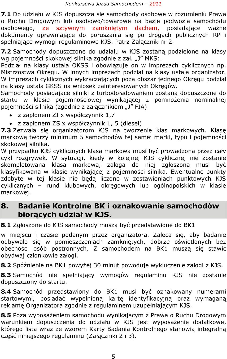 2 Samochody dopuszczone do udziału w KJS zostaną podzielone na klasy wg pojemności skokowej silnika zgodnie z zał. J MKS:. Podział na klasy ustala OKSS i obowiązuje on w imprezach cyklicznych np.