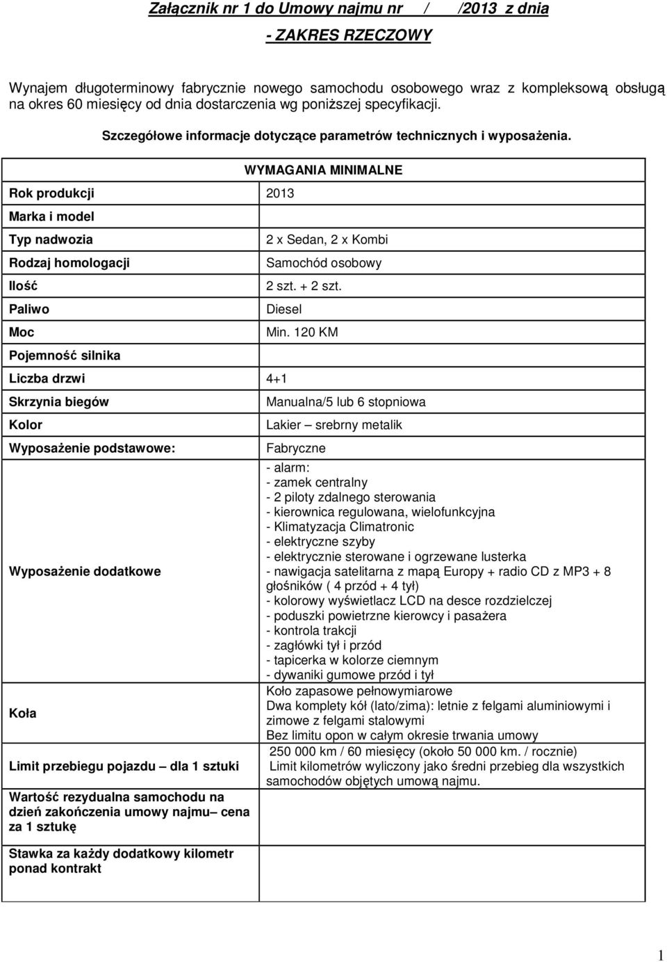 Rok produkcji 2013 Marka i model Typ nadwozia Rodzaj homologacji Ilość Paliwo Moc Pojemność silnika WYMAGANIA MINIMALNE 2 x Sedan, 2 x Kombi Samochód osobowy 2 szt. + 2 szt.