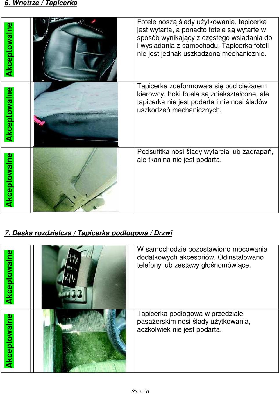 Tapicerka zdeformowała się pod cięŝarem kierowcy, boki fotela są zniekształcone, ale tapicerka nie jest podarta i nie nosi śladów uszkodzeń mechanicznych.