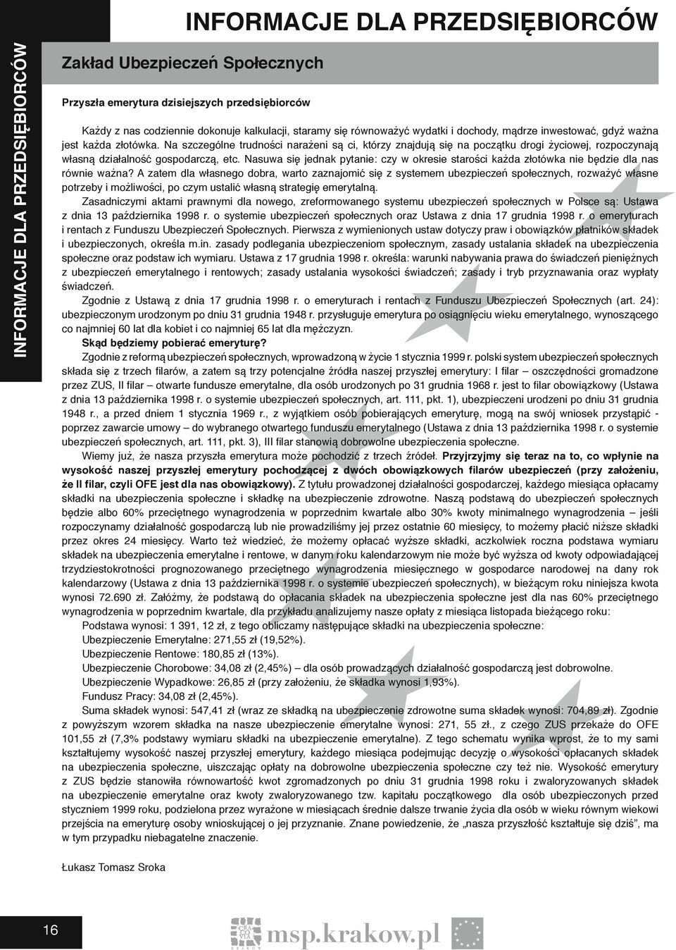 Na szczególne trudności narażeni są ci, którzy znajdują się na początku drogi życiowej, rozpoczynają własną działalność gospodarczą, etc.