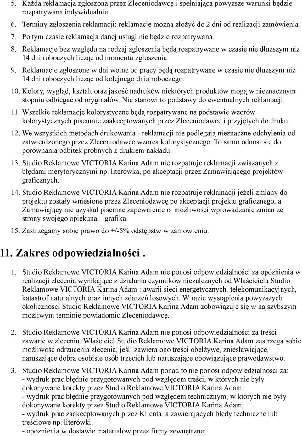 Reklamacje bez względu na rodzaj zgłoszenia będą rozpatrywane w czasie nie dłuższym niż 14 dni roboczych licząc od momentu zgłoszenia. 9.