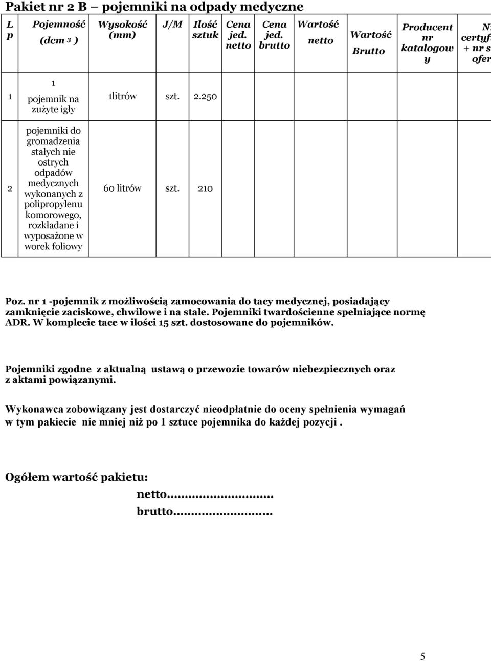 w worek foliowy 1litrów 2.250 60 litrów 210 Poz. 1 -pojemnik z możliwością zamocowania do tacy medycznej, posiadający zamknięcie zaciskowe, chwilowe i na stałe.