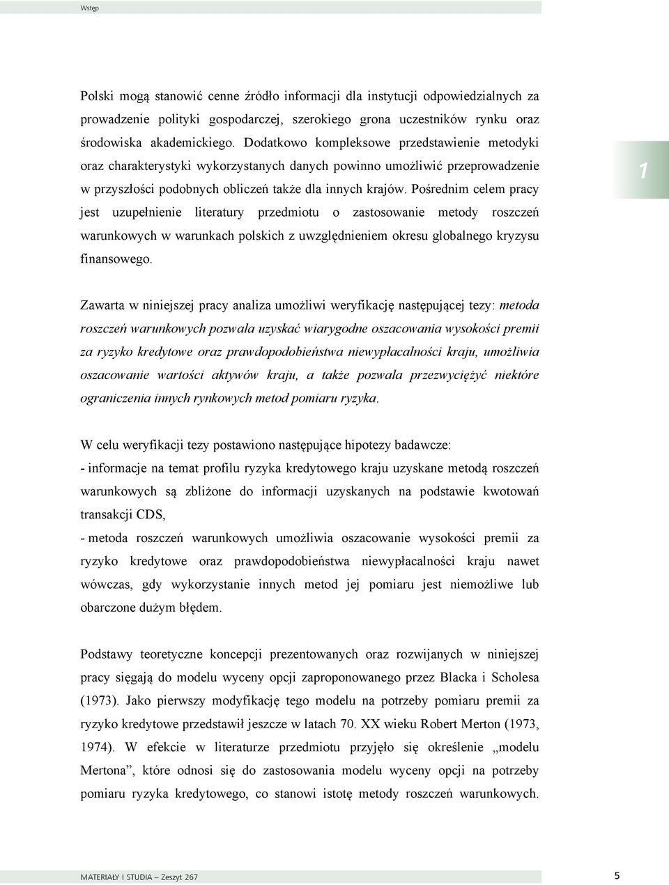 Pośrednim celem pracy jest uzupełnienie literatury przedmiotu o zastosowanie metody roszczeń warunkowych w warunkach polskich z uwzględnieniem okresu globalnego kryzysu finansowego.